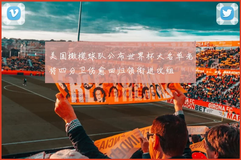 美国橄榄球队公布世界杯大名单老将四分卫伤愈回归领衔进攻组