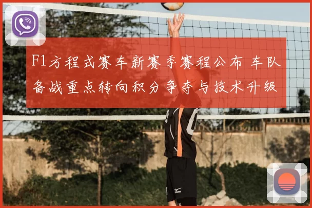 F1方程式赛车新赛季赛程公布 车队备战重点转向积分争夺与技术升级