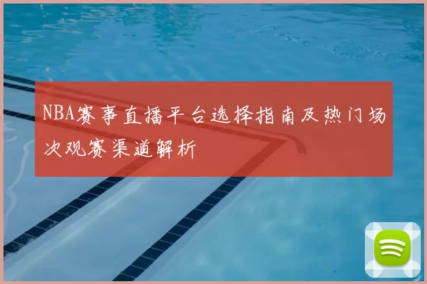 NBA赛事直播平台选择指南及热门场次观赛渠道解析