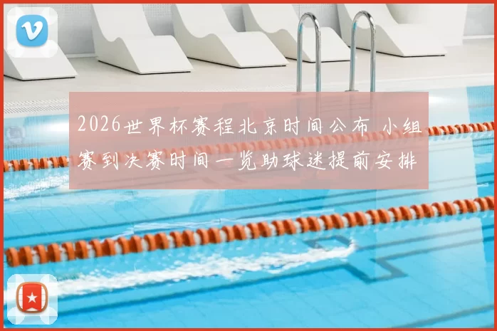 2026世界杯赛程北京时间公布 小组赛到决赛时间一览助球迷提前安排观看