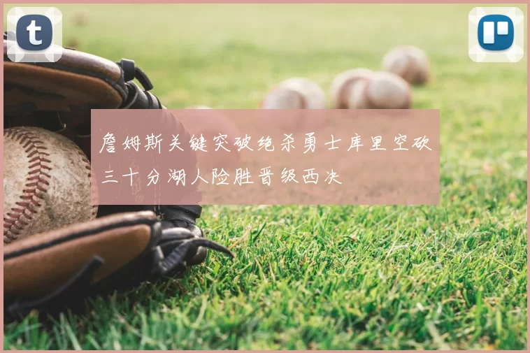 詹姆斯关键突破绝杀勇士库里空砍三十分湖人险胜晋级西决