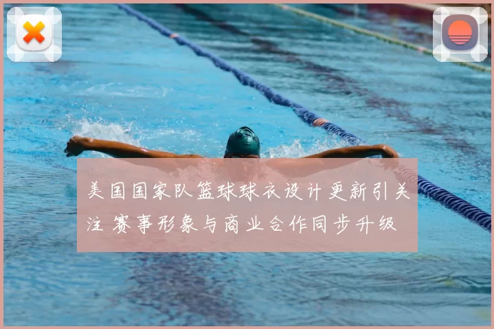 美国国家队篮球球衣设计更新引关注 赛事形象与商业合作同步升级