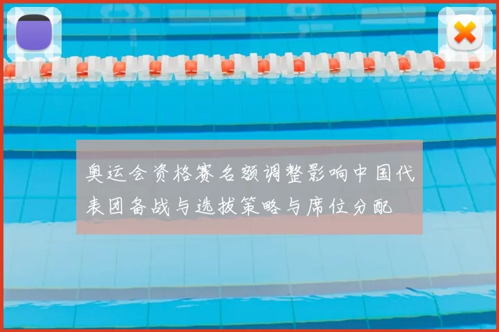 奥运会资格赛名额调整影响中国代表团备战与选拔策略与席位分配