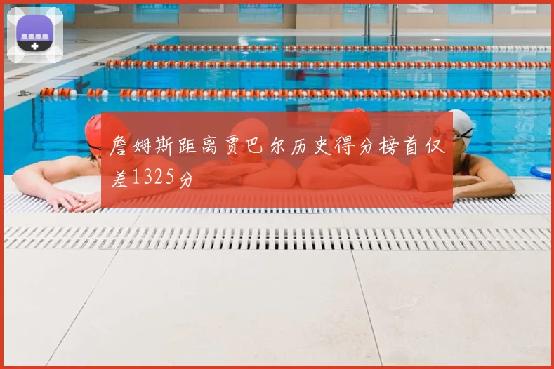 詹姆斯距离贾巴尔历史得分榜首仅差1325分