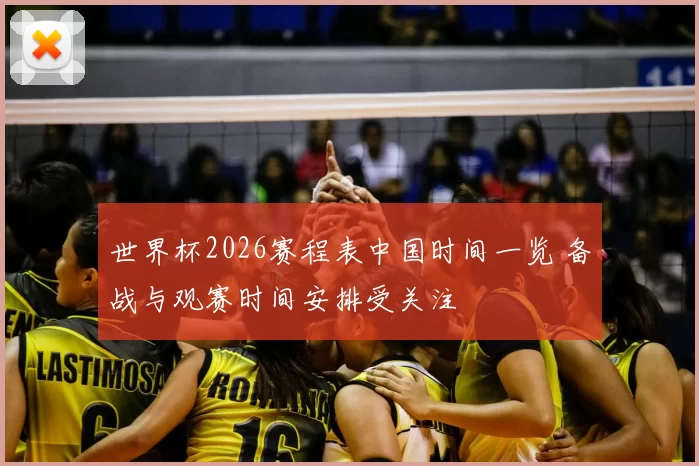 世界杯2026赛程表中国时间一览 备战与观赛时间安排受关注