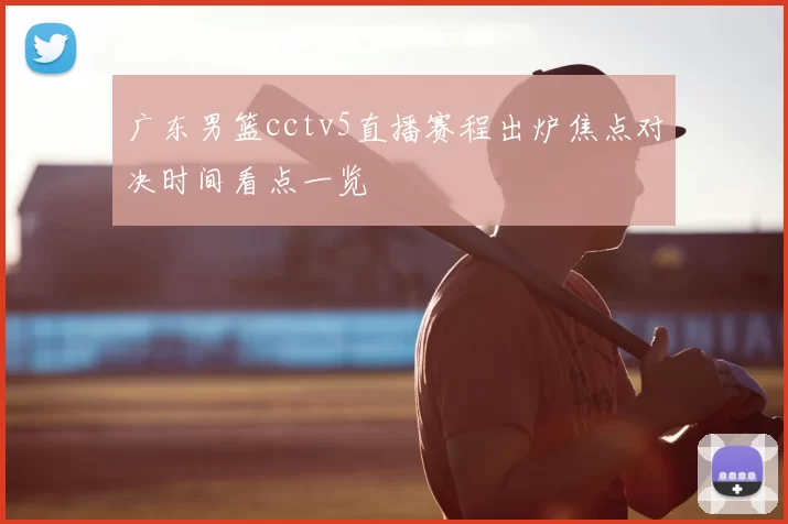 广东男篮cctv5直播赛程出炉焦点对决时间看点一览