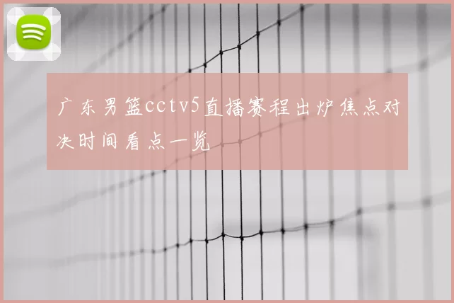 广东男篮cctv5直播赛程出炉焦点对决时间看点一览