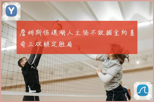 詹姆斯伤退湖人主场不敌掘金约基奇三双锁定胜局
