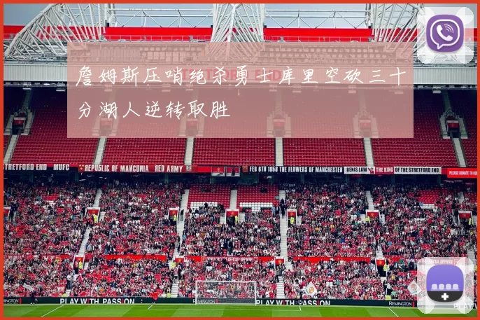 詹姆斯压哨绝杀勇士库里空砍三十分湖人逆转取胜