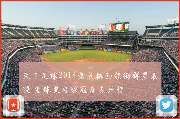 天下足球2014盘点梅西领衔群星表现 金球奖与欧冠看点并行