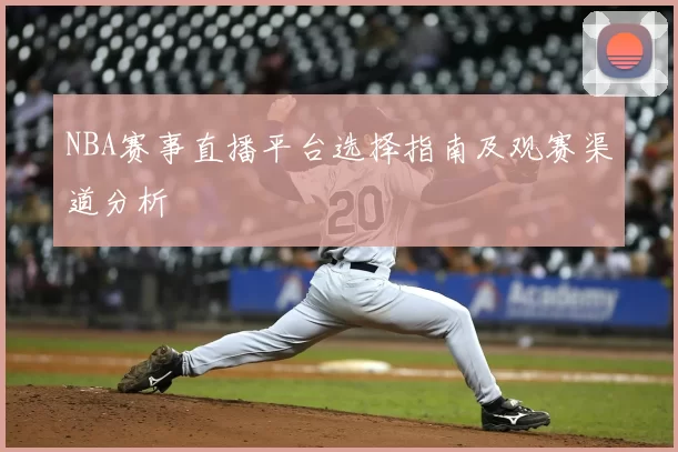 NBA赛事直播平台选择指南及观赛渠道分析