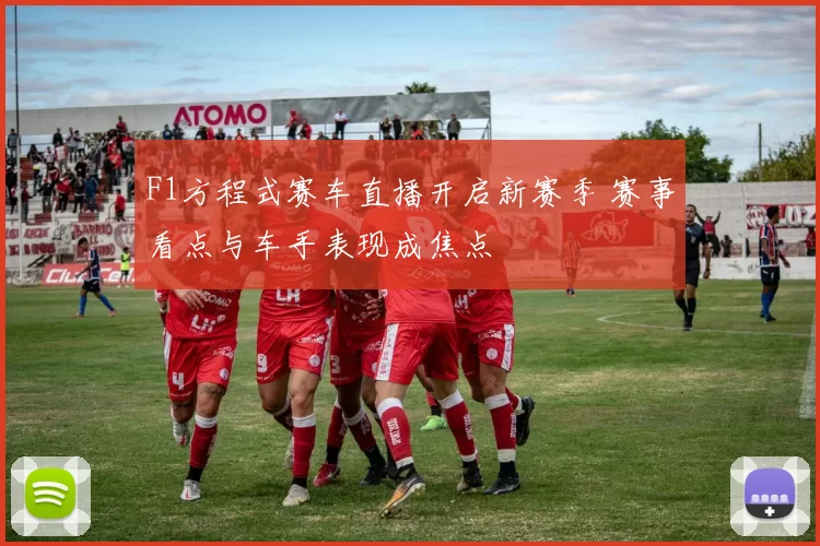 F1方程式赛车直播开启新赛季 赛事看点与车手表现成焦点