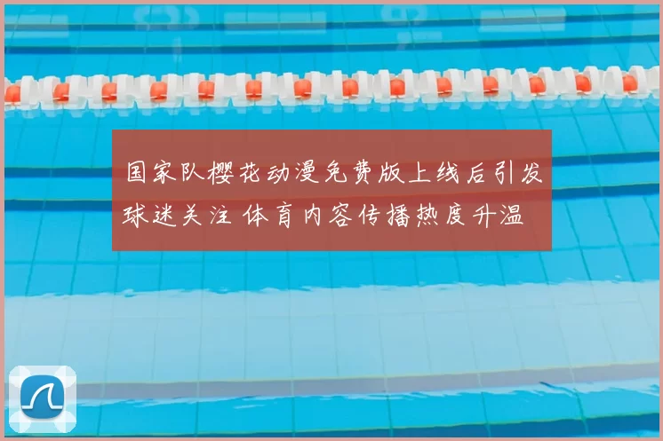 国家队樱花动漫免费版上线后引发球迷关注 体育内容传播热度升温
