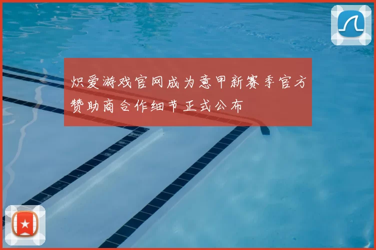 炽爱游戏官网成为意甲新赛季官方赞助商合作细节正式公布